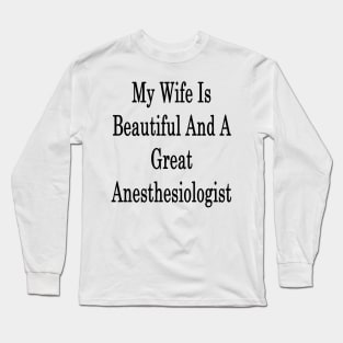 My Wife Is Beautiful And A Great Anesthesiologist Long Sleeve T-Shirt